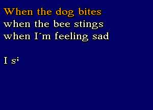 TWhen the dog bites
When the bee stings
when I'm feeling sad

Is