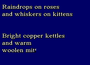 Raindrops on roses
and whiskers on kittens

Bright copper kettles
and warm
woolen mit'