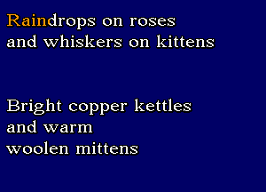 Raindrops on roses
and whiskers on kittens

Bright copper kettles
and warm
woolen mittens