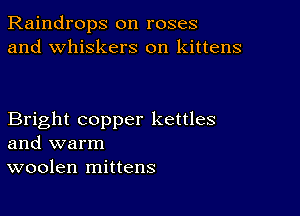 Raindrops on roses
and whiskers on kittens

Bright copper kettles
and warm
woolen mittens