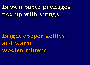 Brown paper packages
tied up with strings

Bright copper kettles
and warm
woolen mittens