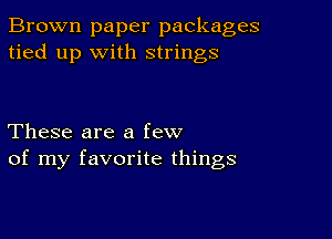 Brown paper packages
tied up with strings

These are a few
of my favorite things