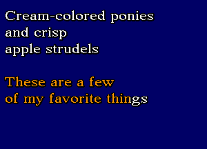 Cream-colored ponies
and crisp
apple strudels

These are a few
of my favorite things