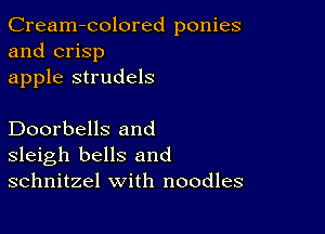 Cream-colored ponies
and crisp
apple strudels

Doorbells and
sleigh bells and
schnitzel with noodles