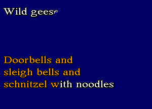 TWild geesvc

Doorbells and
sleigh bells and
schnitzel with noodles