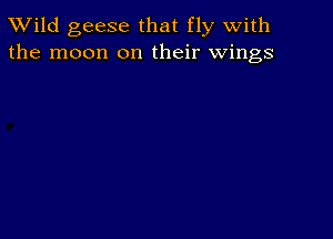 TWild geese that fly with
the moon on their wings