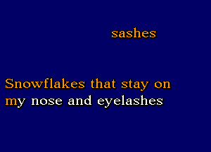 sashes

Snowflakes that stay on
my nose and eyelashes