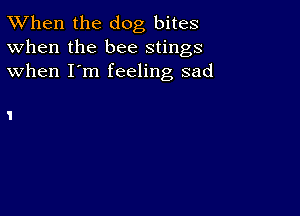 TWhen the dog bites
When the bee stings
when I'm feeling sad