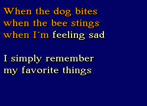 TWhen the dog bites
When the bee stings
when I'm feeling sad

I simply remember
my favorite things