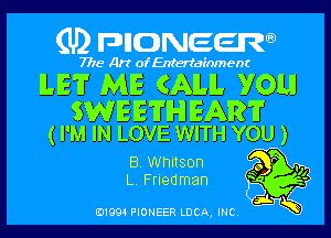 (U) pnnweew

7776 Art of Entertainment

LET ME CAM. YOU!

WEETH EAR?
( I'M IN LOVE WITH YOU )

B. Whitson m
L, Friedman f?
Law

(91994 PIONEER LUCA, INC