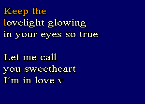 Keep the
lovelight glowing
in your eyes so true

Let me call
you sweetheart
I'm in love x