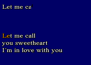 Let me ca

Let me call
you sweetheart
I'm in love with you