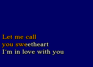 Let me call
you sweetheart
I'm in love with you