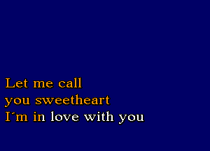 Let me call
you sweetheart
I'm in love with you