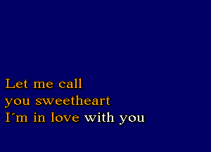 Let me call
you sweetheart
I'm in love with you