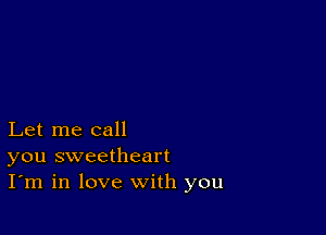 Let me call
you sweetheart
I'm in love with you