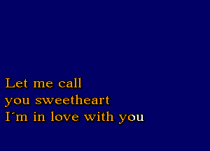 Let me call
you sweetheart
I'm in love with you