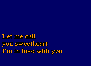 Let me call
you sweetheart
I'm in love with you