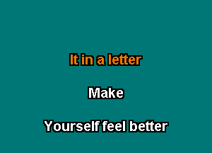 It in a letter

Make

Yourself feel better
