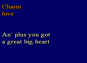 Charm
love

An' plus you got
a great big, heart