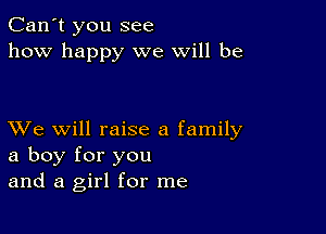 Can't you see
how happy we will be

XVe will raise a family
a boy for you
and a girl for me