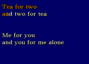 Tea for two
and two for tea

Me for you
and you for me alone