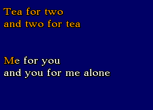 Tea for two
and two for tea

Me for you
and you for me alone