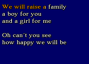 TWe will raise a family
a boy for you
and a girl for me

Oh can't you see
how happy we will be