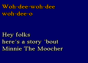 XVoh-dee-woh-dee
woh-dee-o

Hey folks
herds a story bout
Minnie The Moocher