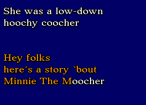 She was a low-down
hoochy coocher

Hey folks
herds a story bout
Minnie The Moocher