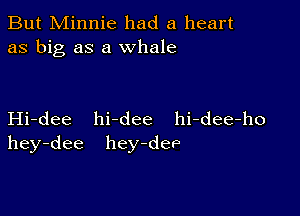 But Minnie had a heart
as big as a whale

Hi-dee hi-dee hi-dee-ho
hey-dee hey-deP