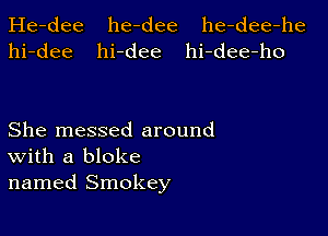 He-dee he-dee he-dee-he
hi-dee hi-dee hi-dee-ho

She messed around
With a bloke
named Smokey