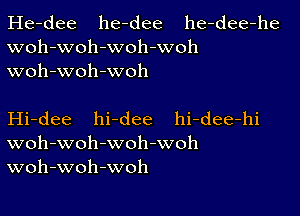 He-dee he-dee he-dee-he
woh-woh-woh-woh
woh-woh-woh

Hi-dee hi-dee hi-dee-hi
woh-woh-woh-woh
woh-woh-woh