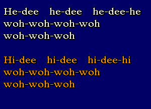 He-dee he-dee he-dee-he
woh-woh-woh-woh
woh-woh-woh

Hi-dee hi-dee hi-dee-hi
woh-woh-woh-woh
woh-woh-woh