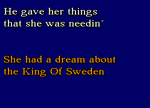 He gave her things
that she was neediw

She had a dream about
the King Of Sweden