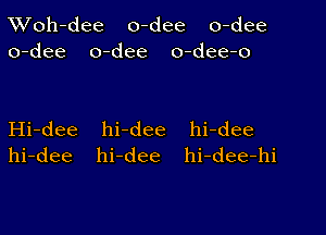 Woh-dee o-dee o-dee
o-dee o-dee o-dee-o

Hi-dee hi-dee hi-dee
hi-dee hi-dee hi-dee-hi