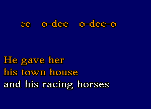 He gave her
his town house
and his racing horses