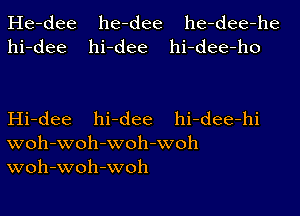 He-dee he-dee he-dee-he
hi-dee hi-dee hi-dee-ho

Hi-dee hi-dee hi-dee-hi
woh-woh-woh-woh
woh-woh-woh