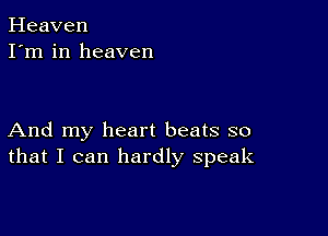 Heaven
I'm in heaven

And my heart beats so
that I can hardly speak