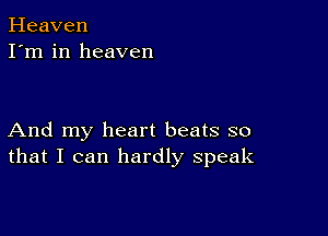 Heaven
I'm in heaven

And my heart beats so
that I can hardly speak