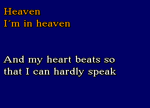 Heaven
I'm in heaven

And my heart beats so
that I can hardly speak