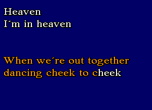 Heaven
I'm in heaven

XVhen we're out together
dancing cheek to cheek