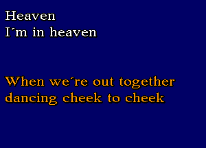 Heaven
I'm in heaven

XVhen we're out together
dancing cheek to cheek