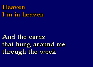 Heaven
I'm in heaven

And the cares

that hung around me
through the week