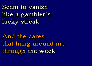 Seem to vanish
like a gambler's
lucky streak

And the cares
that hung around me
through the week