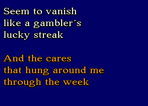 Seem to vanish
like a gambler's
lucky streak

And the cares
that hung around me
through the week