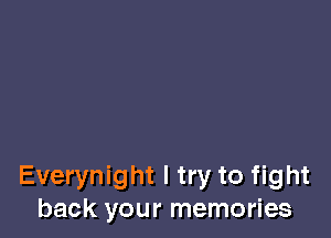 Everynight I try to fight
back your memories