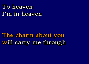 To heaven
I'm in heaven

The charm about you
Will carry me through