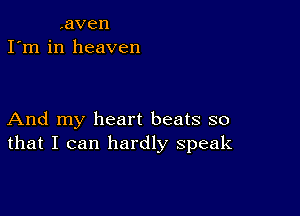 ,aven
I'm in heaven

And my heart beats so
thatI can hardbxspeak