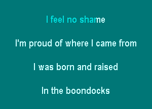 lfeel no shame

I'm proud of where I came from

I was born and raised

In the boondocks